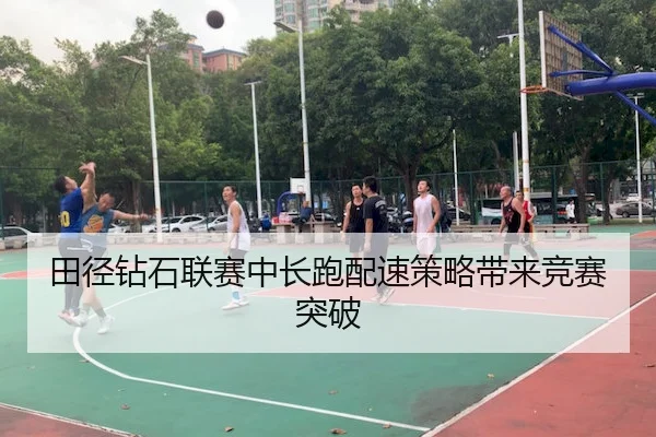 田径钻石联赛中长跑配速策略带来竞赛突破